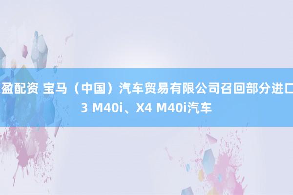乐盈配资 宝马（中国）汽车贸易有限公司召回部分进口X3 M40i、X4 M40i汽车