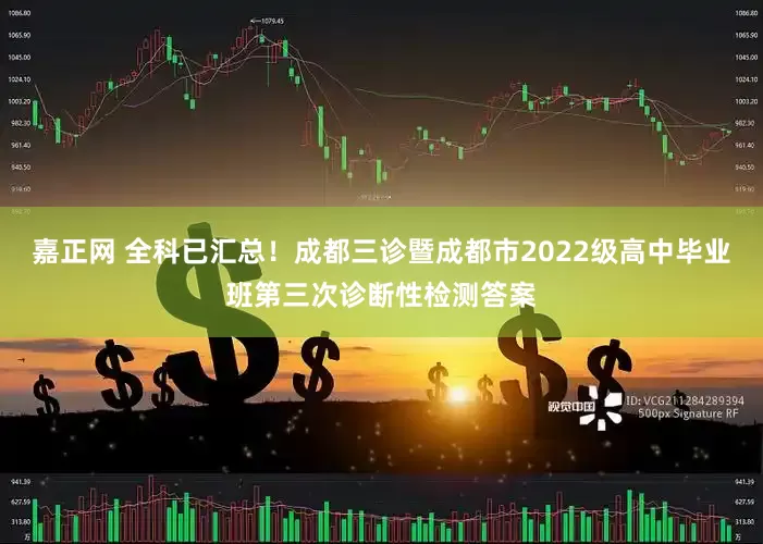 嘉正网 全科已汇总！成都三诊暨成都市2022级高中毕业班第三次诊断性检测答案