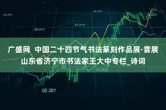 广盛网  中国二十四节气书法篆刻作品展·雲展山东省济宁市书法家王大中专栏_诗词