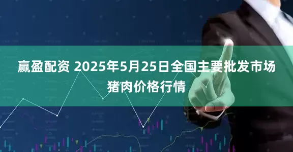 赢盈配资 2025年5月25日全国主要批发市场猪肉价格行情