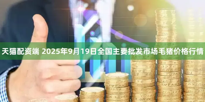 天猫配资端 2025年9月19日全国主要批发市场毛猪价格行情