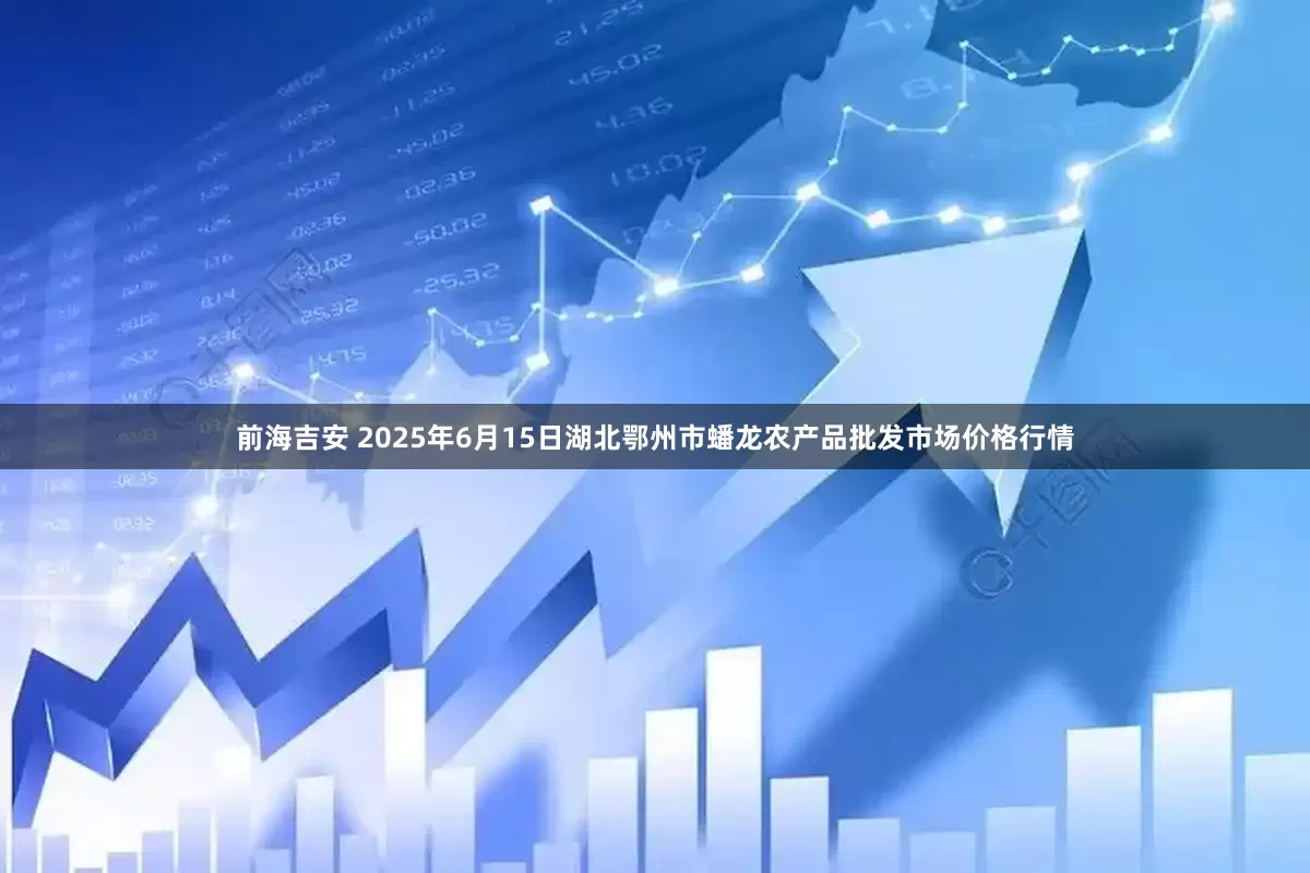前海吉安 2025年6月15日湖北鄂州市蟠龙农产品批发市场价格行情