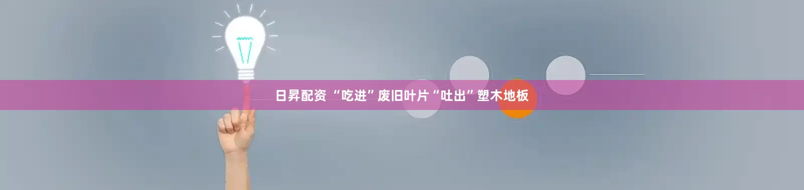 日昇配资 “吃进”废旧叶片“吐出”塑木地板