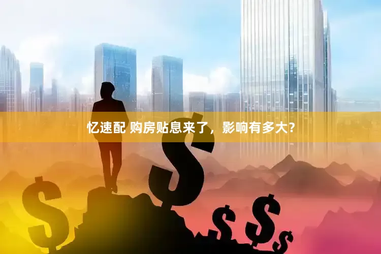 忆速配 购房贴息来了，影响有多大？